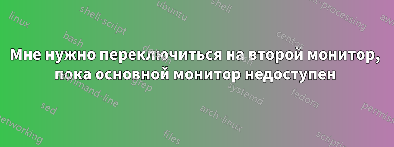 Мне нужно переключиться на второй монитор, пока основной монитор недоступен