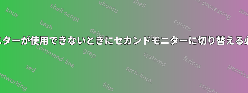メインモニターが使用できないときにセカンドモニターに切り替える必要がある