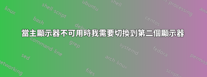 當主顯示器不可用時我需要切換到第二個顯示器