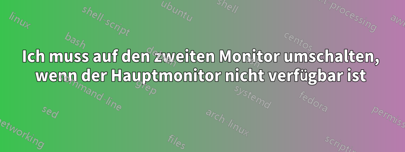 Ich muss auf den zweiten Monitor umschalten, wenn der Hauptmonitor nicht verfügbar ist