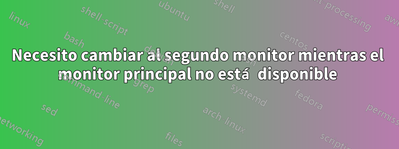 Necesito cambiar al segundo monitor mientras el monitor principal no está disponible