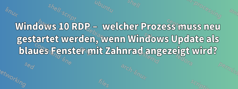 Windows 10 RDP – welcher Prozess muss neu gestartet werden, wenn Windows Update als blaues Fenster mit Zahnrad angezeigt wird?