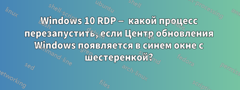 Windows 10 RDP — какой процесс перезапустить, если Центр обновления Windows появляется в синем окне с шестеренкой?