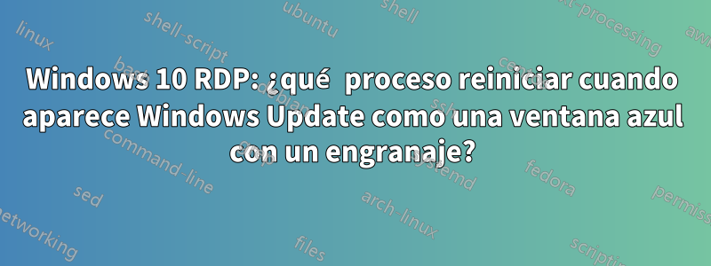Windows 10 RDP: ¿qué proceso reiniciar cuando aparece Windows Update como una ventana azul con un engranaje?