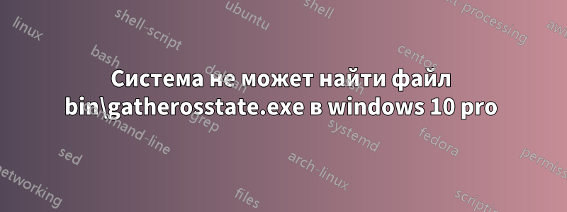 Система не может найти файл bin\gatherosstate.exe в windows 10 pro