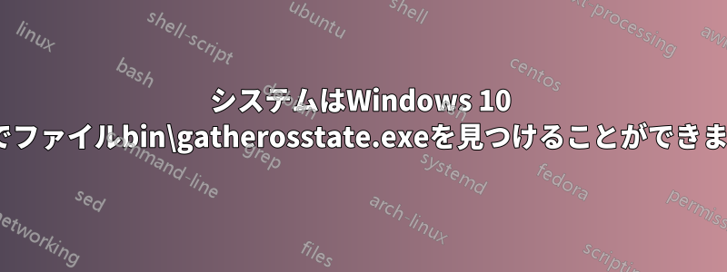 システムはWindows 10 Proでファイルbin\gatherosstate.exeを見つけることができません