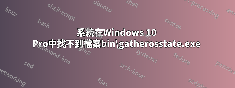 系統在Windows 10 Pro中找不到檔案bin\gatherosstate.exe