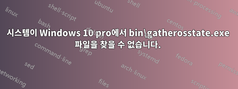 시스템이 Windows 10 pro에서 bin\gatherosstate.exe 파일을 찾을 수 없습니다.