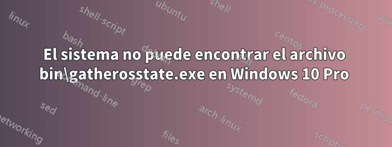 El sistema no puede encontrar el archivo bin\gatherosstate.exe en Windows 10 Pro