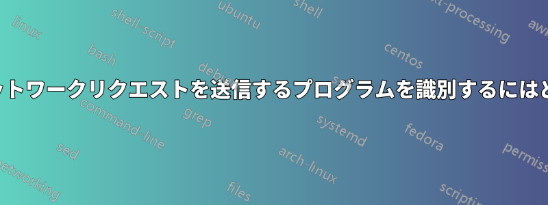 不明なドメインにネットワークリクエストを送信するプログラムを識別するにはどうすればいいですか