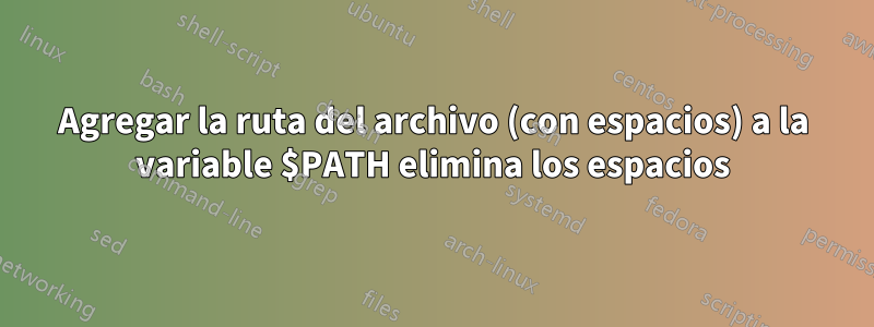 Agregar la ruta del archivo (con espacios) a la variable $PATH elimina los espacios
