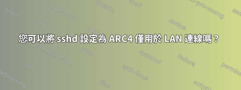 您可以將 sshd 設定為 ARC4 僅用於 LAN 連線嗎？