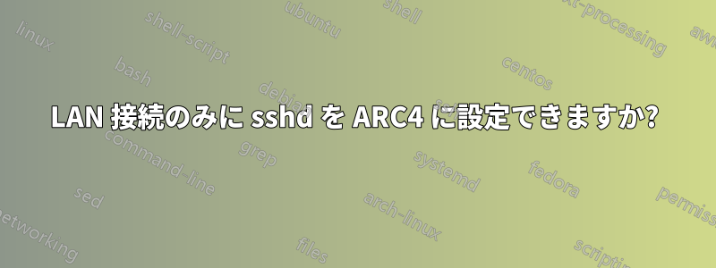 LAN 接続のみに sshd を ARC4 に設定できますか?