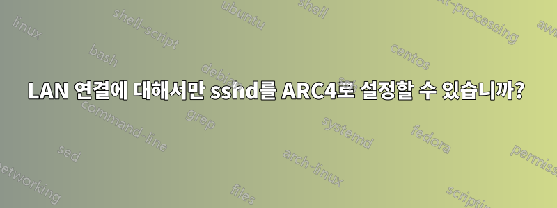 LAN 연결에 대해서만 sshd를 ARC4로 설정할 수 있습니까?