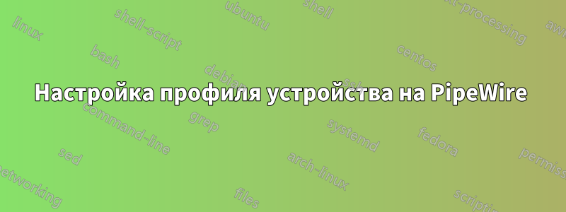 Настройка профиля устройства на PipeWire