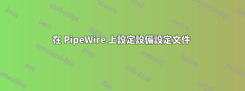 在 PipeWire 上設定設備設定文件
