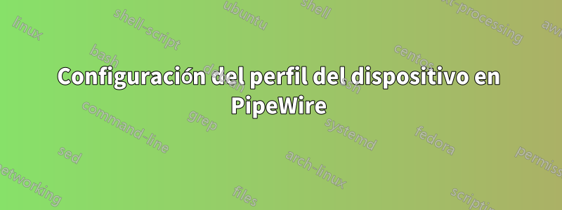 Configuración del perfil del dispositivo en PipeWire