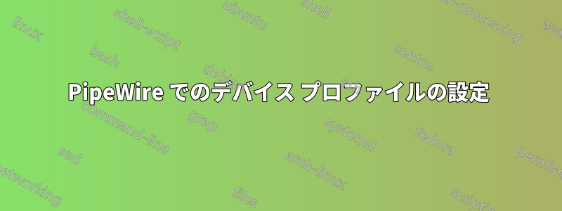 PipeWire でのデバイス プロファイルの設定