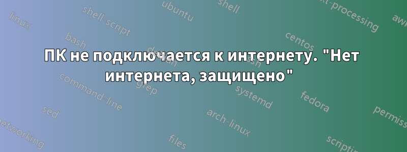 ПК не подключается к интернету. "Нет интернета, защищено"