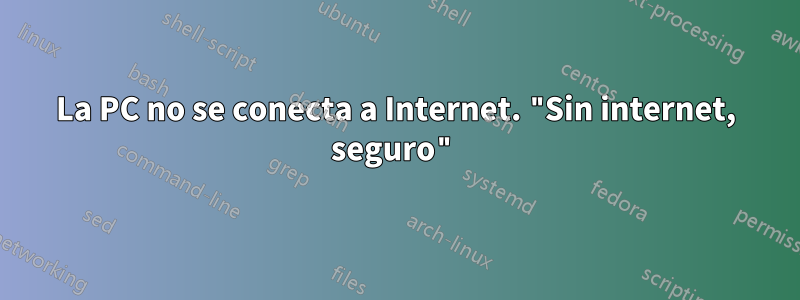 La PC no se conecta a Internet. "Sin internet, seguro"