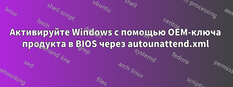 Активируйте Windows с помощью OEM-ключа продукта в BIOS через autounattend.xml