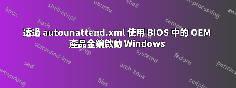 透過 autounattend.xml 使用 BIOS 中的 OEM 產品金鑰啟動 Windows