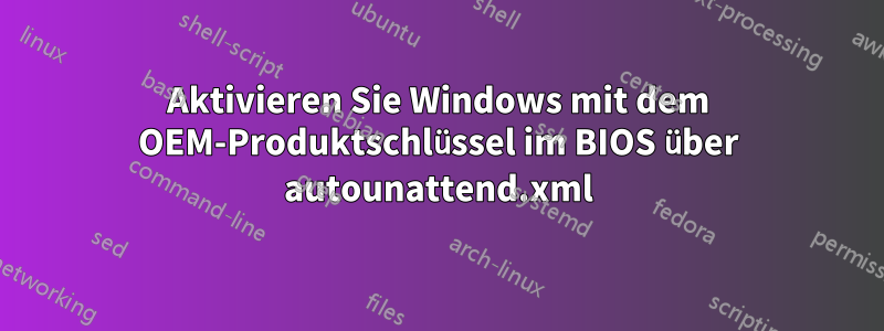 Aktivieren Sie Windows mit dem OEM-Produktschlüssel im BIOS über autounattend.xml