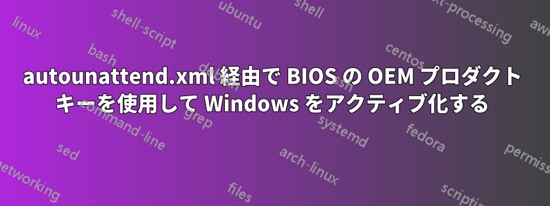 autounattend.xml 経由で BIOS の OEM プロダクト キーを使用して Windows をアクティブ化する