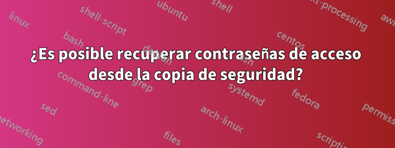 ¿Es posible recuperar contraseñas de acceso desde la copia de seguridad?