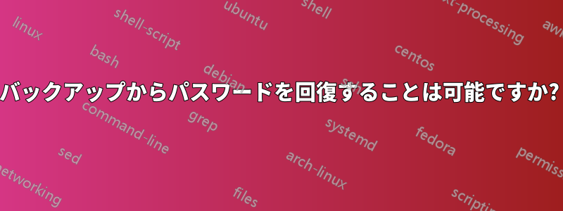 バックアップからパスワードを回復することは可能ですか?