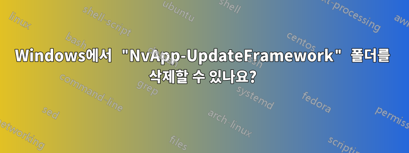 Windows에서 "NvApp-UpdateFramework" 폴더를 삭제할 수 있나요?