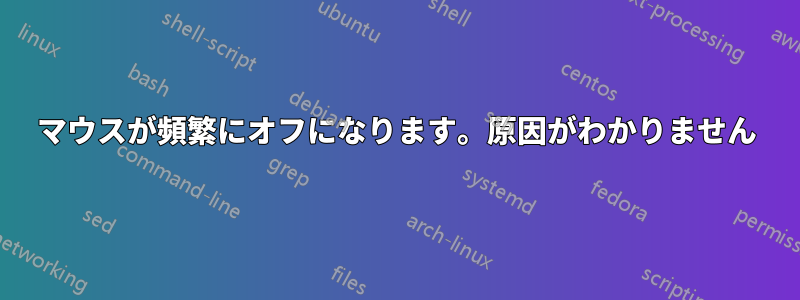 マウスが頻繁にオフになります。原因がわかりません