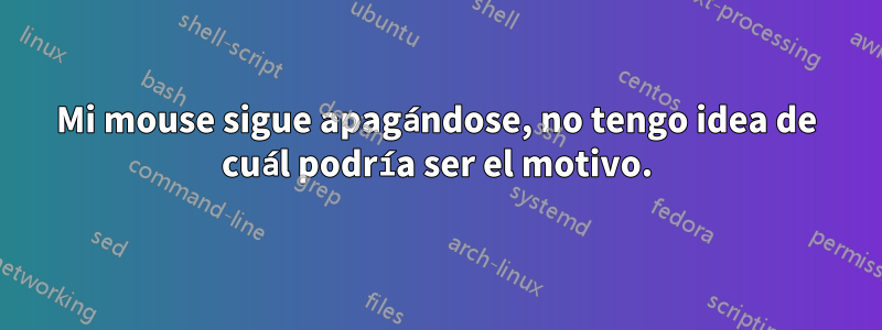 Mi mouse sigue apagándose, no tengo idea de cuál podría ser el motivo.