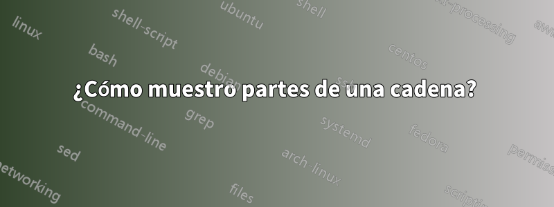 ¿Cómo muestro partes de una cadena?