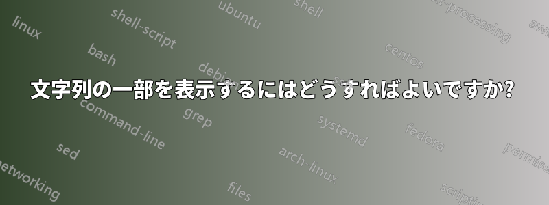 文字列の一部を表示するにはどうすればよいですか?