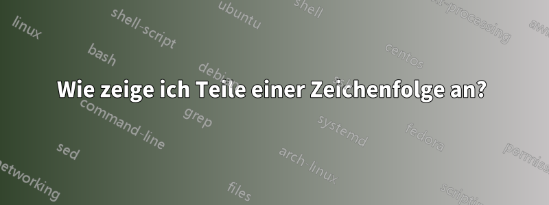 Wie zeige ich Teile einer Zeichenfolge an?