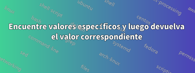 Encuentre valores específicos y luego devuelva el valor correspondiente