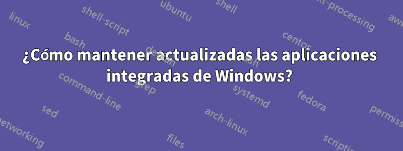 ¿Cómo mantener actualizadas las aplicaciones integradas de Windows?