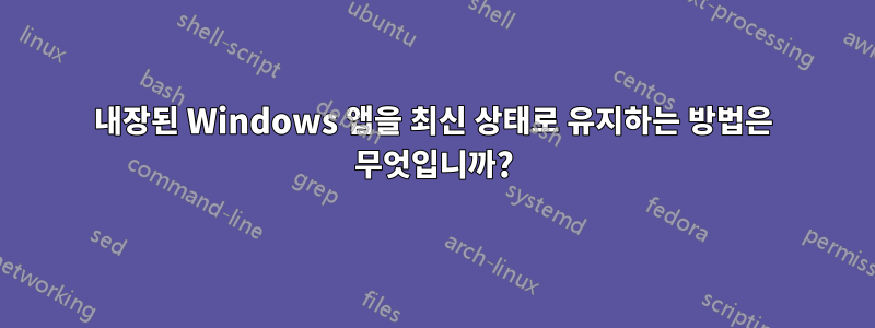 내장된 Windows 앱을 최신 상태로 유지하는 방법은 무엇입니까?