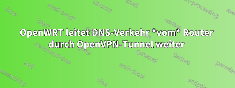 OpenWRT leitet DNS-Verkehr *vom* Router durch OpenVPN-Tunnel weiter