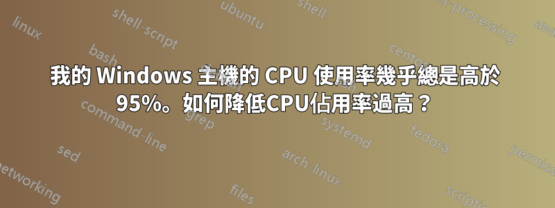 我的 Windows 主機的 CPU 使用率幾乎總是高於 95%。如何降低CPU佔用率過高？