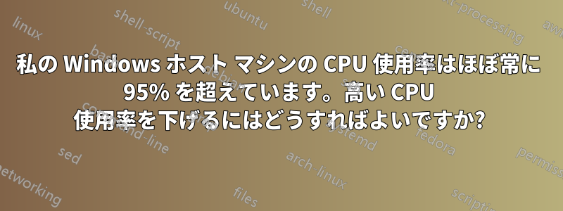 私の Windows ホスト マシンの CPU 使用率はほぼ常に 95% を超えています。高い CPU 使用率を下げるにはどうすればよいですか?