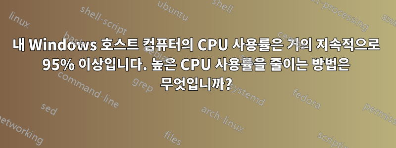 내 Windows 호스트 컴퓨터의 CPU 사용률은 거의 지속적으로 95% 이상입니다. 높은 CPU 사용률을 줄이는 방법은 무엇입니까?