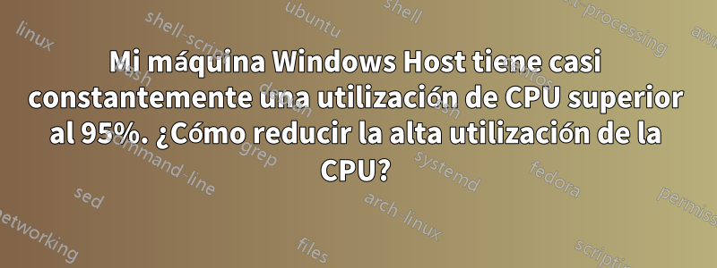 Mi máquina Windows Host tiene casi constantemente una utilización de CPU superior al 95%. ¿Cómo reducir la alta utilización de la CPU?