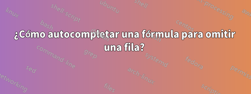 ¿Cómo autocompletar una fórmula para omitir una fila?