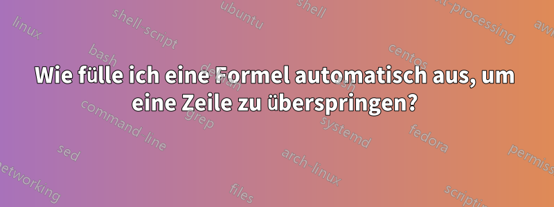 Wie fülle ich eine Formel automatisch aus, um eine Zeile zu überspringen?