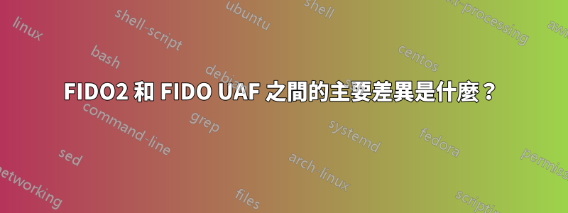 FIDO2 和 FIDO UAF 之間的主要差異是什麼？