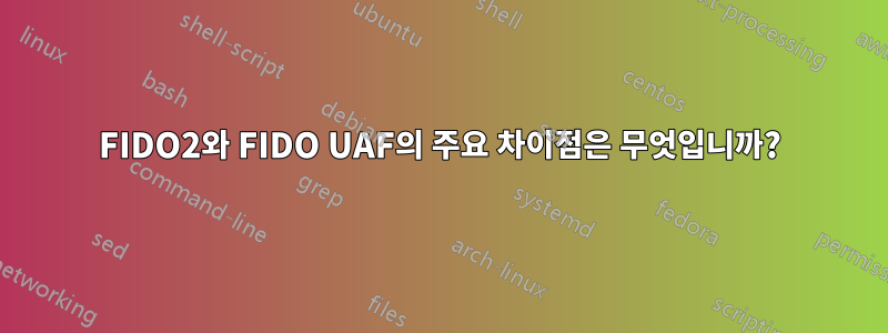 FIDO2와 FIDO UAF의 주요 차이점은 무엇입니까?