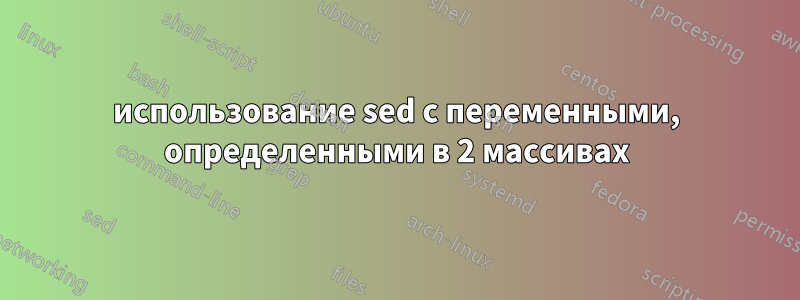 использование sed с переменными, определенными в 2 массивах