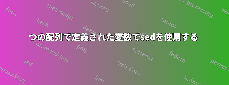 2つの配列で定義された変数でsedを使用する